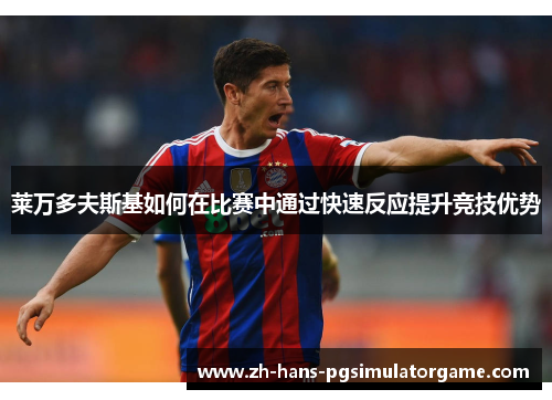 莱万多夫斯基如何在比赛中通过快速反应提升竞技优势