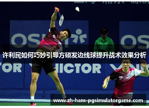 许利民如何巧妙引导方硕发边线球提升战术效果分析 许利民如何巧妙引导方硕发边线球提升战术效果分析