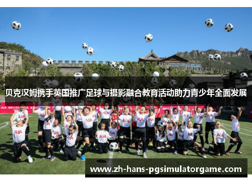 贝克汉姆携手英国推广足球与摄影融合教育活动助力青少年全面发展 贝克汉姆携手英国推广足球与摄影融合教育活动助力青少年全面发展