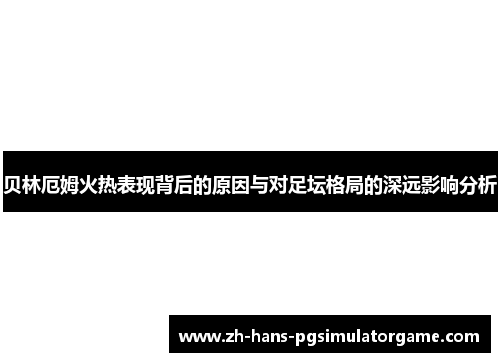 贝林厄姆火热表现背后的原因与对足坛格局的深远影响分析