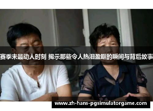 赛季末最动人时刻 揭示那些令人热泪盈眶的瞬间与背后故事