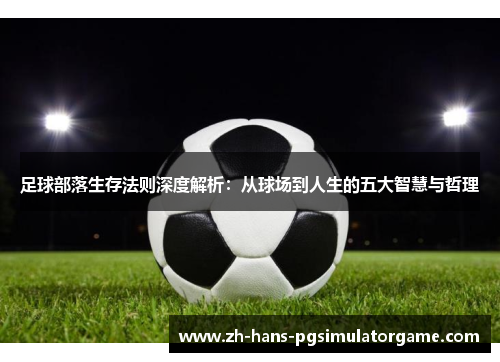 足球部落生存法则深度解析:从球场到人生的五大智慧与哲理 足球部落生存法则深度解析:从球场到人生的五大智慧与哲理