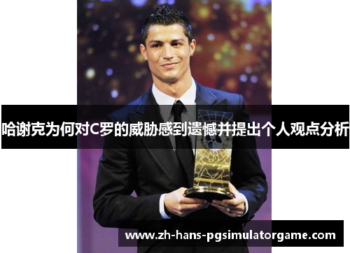 哈谢克为何对C罗的威胁感到遗憾并提出个人观点分析