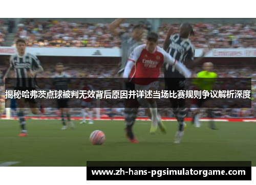 揭秘哈弗茨点球被判无效背后原因并详述当场比赛规则争议解析深度