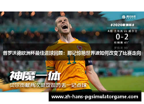普罗沃德欧洲杯最佳进球回顾:那记惊艳世界波如何改变了比赛走向 普罗沃德欧洲杯最佳进球回顾:那记惊艳世界波如何改变了比赛走向
