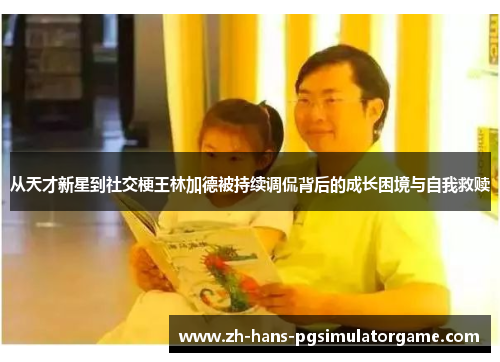 从天才新星到社交梗王林加德被持续调侃背后的成长困境与自我救赎 从天才新星到社交梗王林加德被持续调侃背后的成长困境与自我救赎