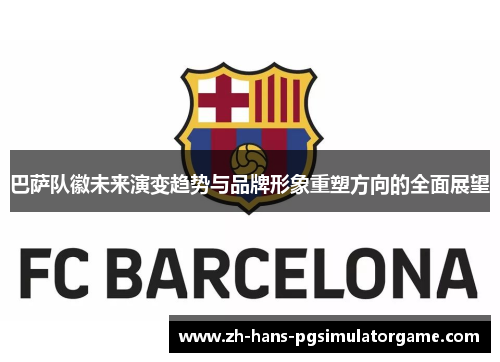 巴萨队徽未来演变趋势与品牌形象重塑方向的全面展望