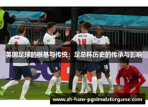 英国足球的根基与传统：足总杯历史的传承与影响