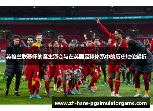 英格兰联赛杯的诞生演变与在英国足球体系中的历史地位解析
