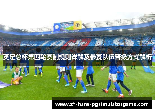 英足总杯第四轮赛制规则详解及参赛队伍晋级方式解析 英足总杯第四轮赛制规则详解及参赛队伍晋级方式解析