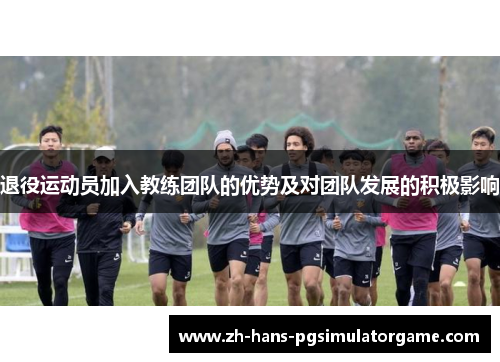 退役运动员加入教练团队的优势及对团队发展的积极影响